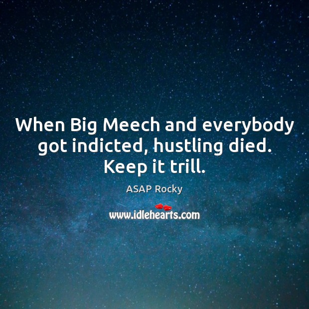 When Big Meech and everybody got indicted, hustling died. Keep it trill. Image