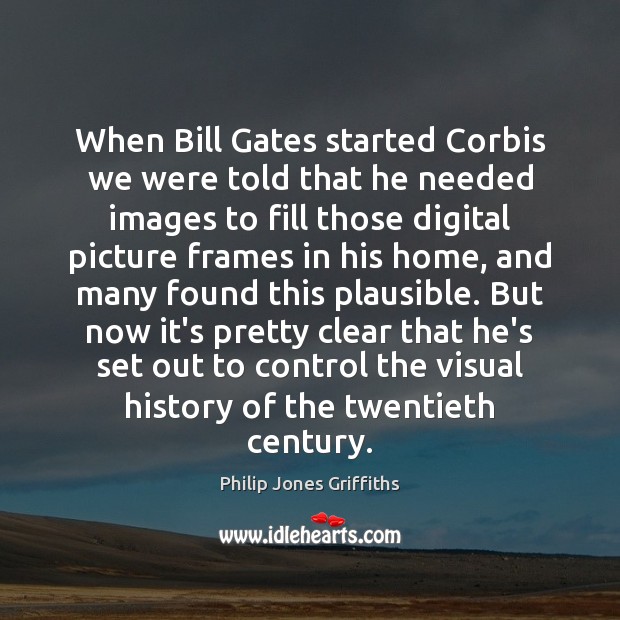 When Bill Gates started Corbis we were told that he needed images Philip Jones Griffiths Picture Quote