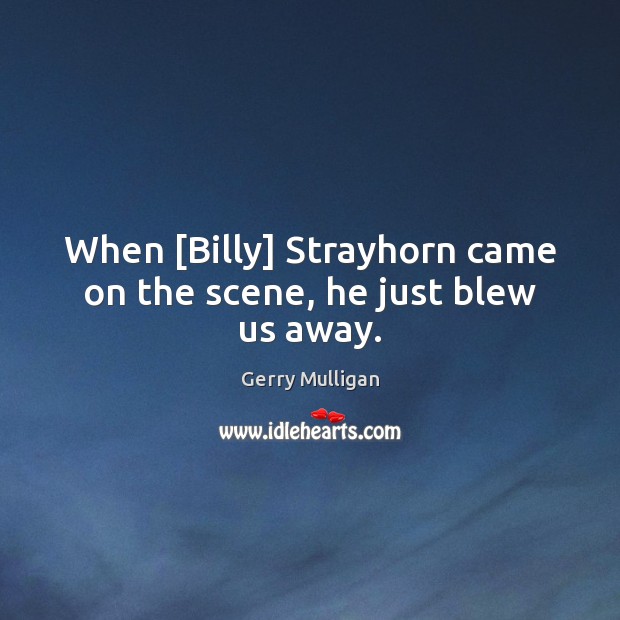 When [Billy] Strayhorn came on the scene, he just blew us away. Gerry Mulligan Picture Quote