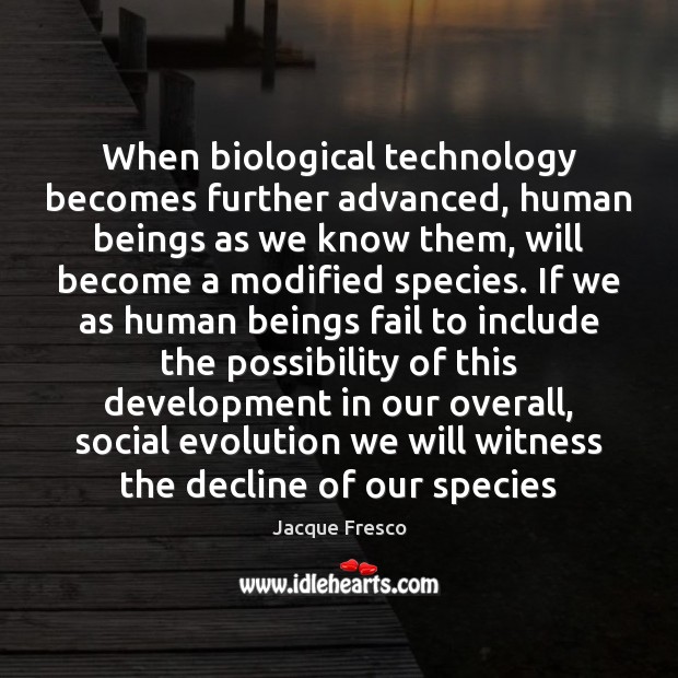 When biological technology becomes further advanced, human beings as we know them, Jacque Fresco Picture Quote