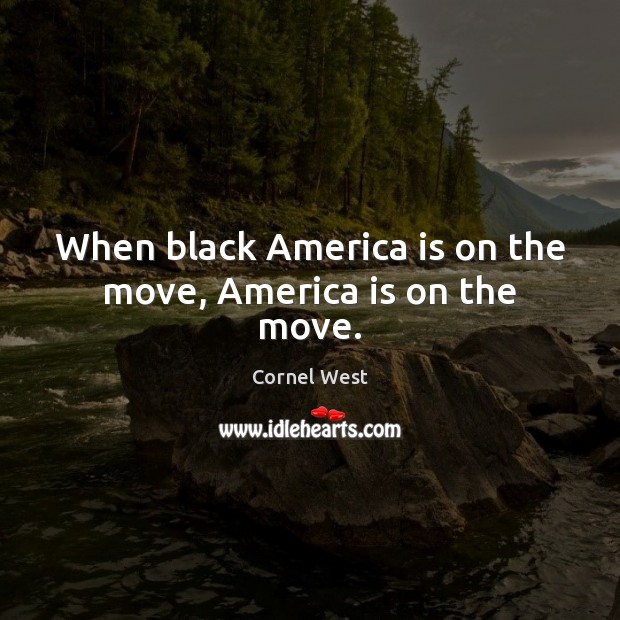 When black America is on the move, America is on the move. Cornel West Picture Quote
