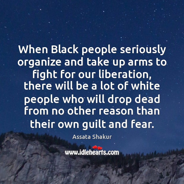 When Black people seriously organize and take up arms to fight for Assata Shakur Picture Quote