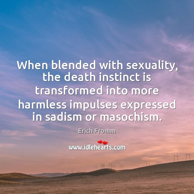 When blended with sexuality, the death instinct is transformed into more harmless Image