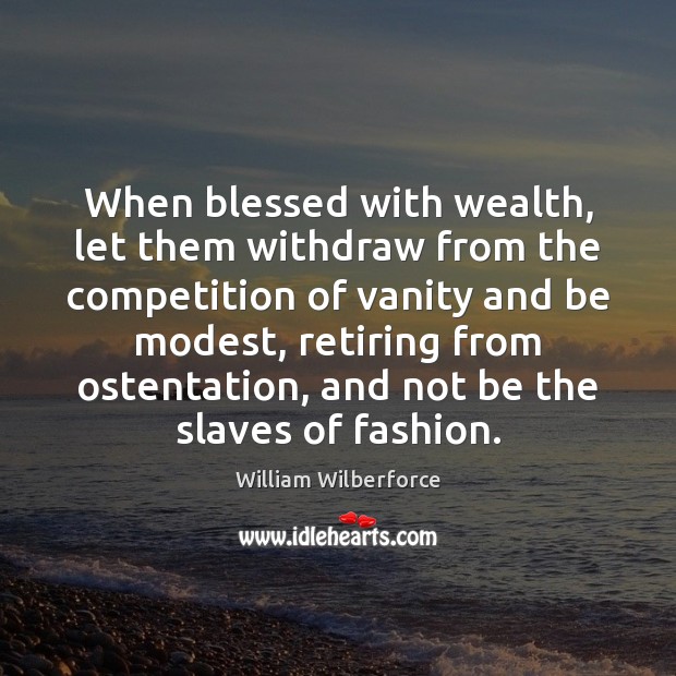 When blessed with wealth, let them withdraw from the competition of vanity William Wilberforce Picture Quote
