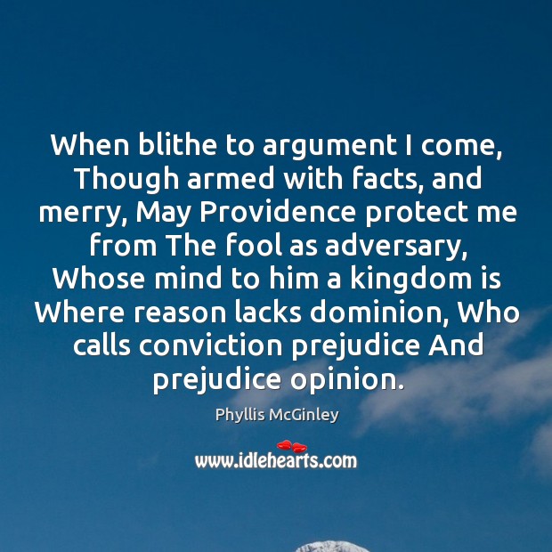 When blithe to argument I come, though armed with facts Phyllis McGinley Picture Quote