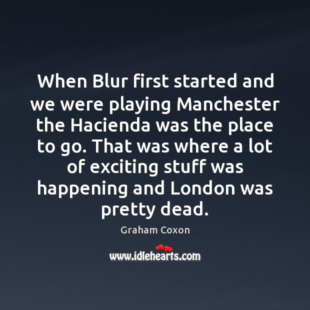 When Blur first started and we were playing Manchester the Hacienda was Graham Coxon Picture Quote