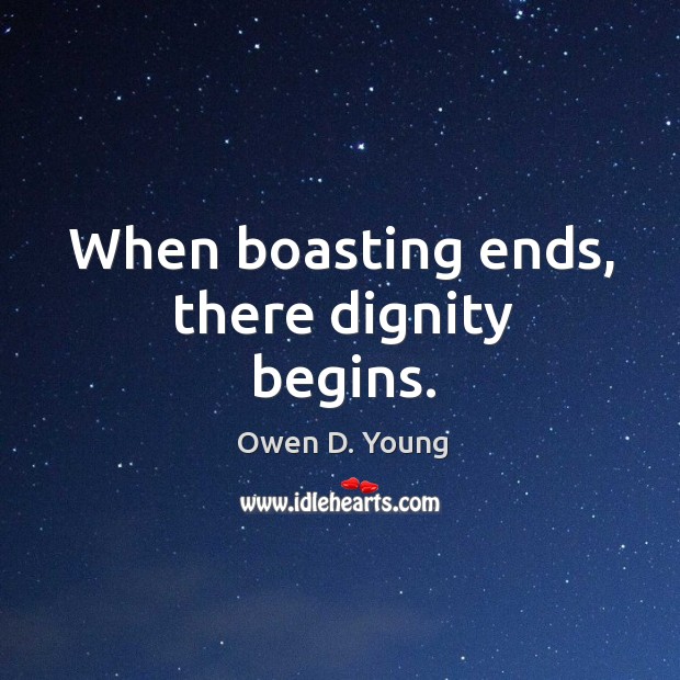 When boasting ends, there dignity begins. 