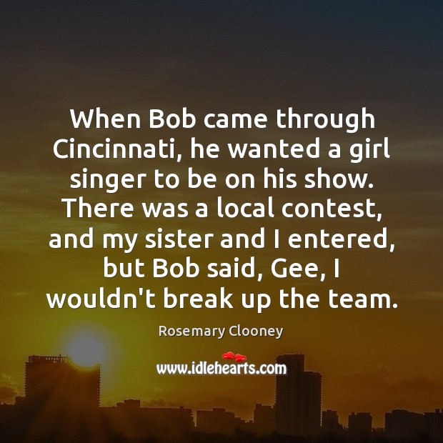 When Bob came through Cincinnati, he wanted a girl singer to be Rosemary Clooney Picture Quote