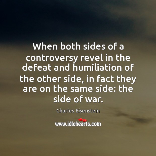 When both sides of a controversy revel in the defeat and humiliation Charles Eisenstein Picture Quote
