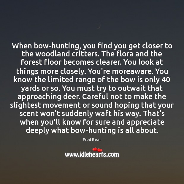 When bow-hunting, you find you get closer to the woodland critters. The Fred Bear Picture Quote