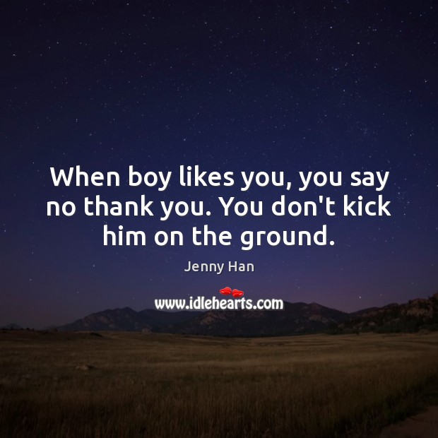 When boy likes you, you say no thank you. You don’t kick him on the ground. Image