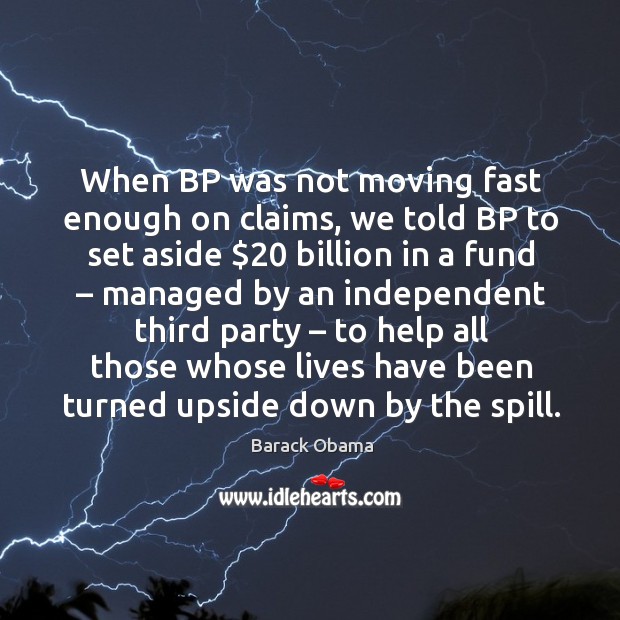 When bp was not moving fast enough on claims, we told bp to set aside $20 billion in a fund Barack Obama Picture Quote