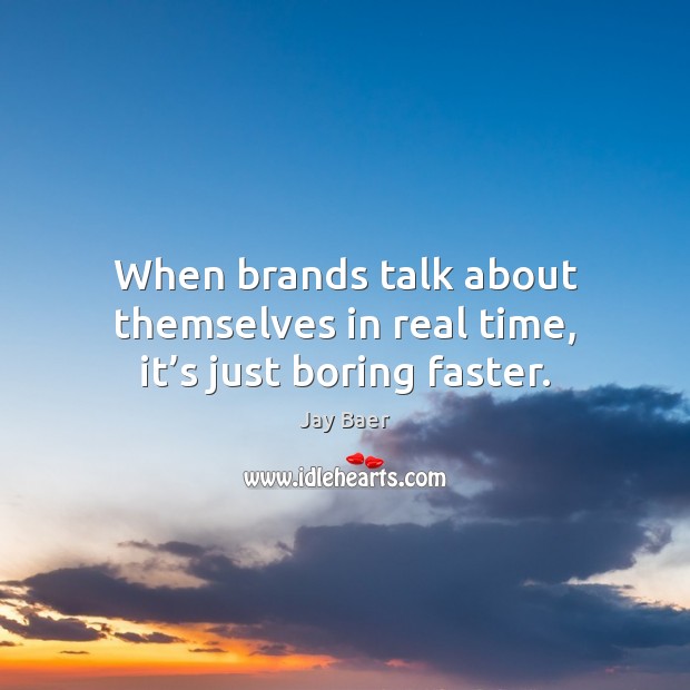 When brands talk about themselves in real time, it’s just boring faster. 