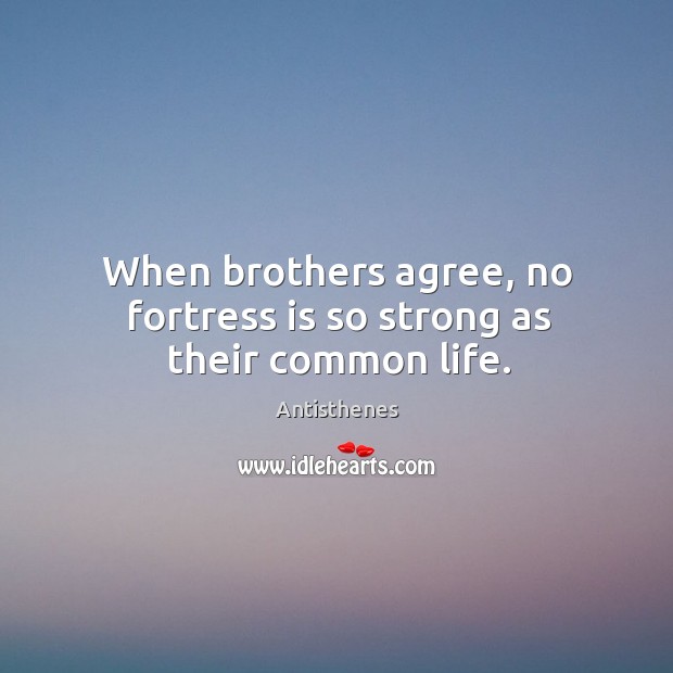 When brothers agree, no fortress is so strong as their common life. Antisthenes Picture Quote