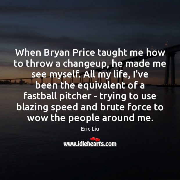 When Bryan Price taught me how to throw a changeup, he made Eric Liu Picture Quote