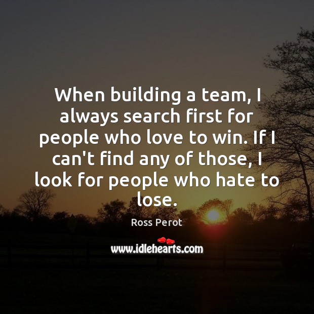 When building a team, I always search first for people who love Ross Perot Picture Quote