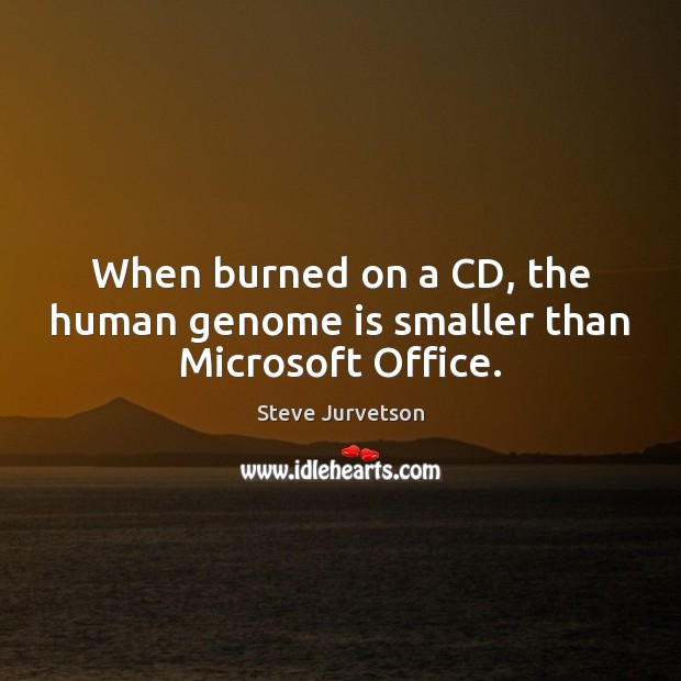 When burned on a CD, the human genome is smaller than Microsoft Office. Steve Jurvetson Picture Quote