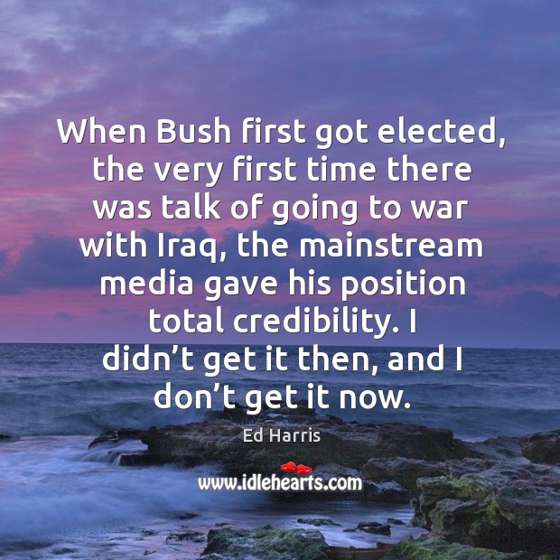 When bush first got elected, the very first time there was talk of going to war with iraq Ed Harris Picture Quote