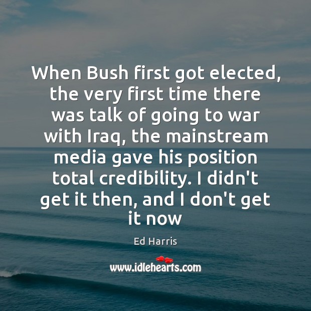 When Bush first got elected, the very first time there was talk Ed Harris Picture Quote
