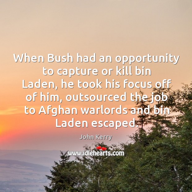 When bush had an opportunity to capture or kill bin laden John Kerry Picture Quote