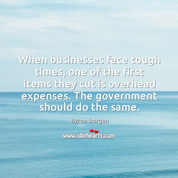When businesses face tough times, one of the first items they cut is overhead expenses. Byron Dorgan Picture Quote