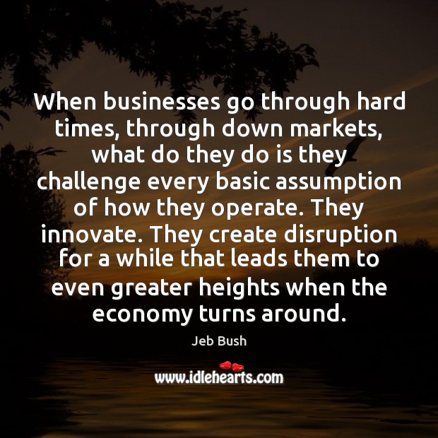 When businesses go through hard times, through down markets, what do they Jeb Bush Picture Quote