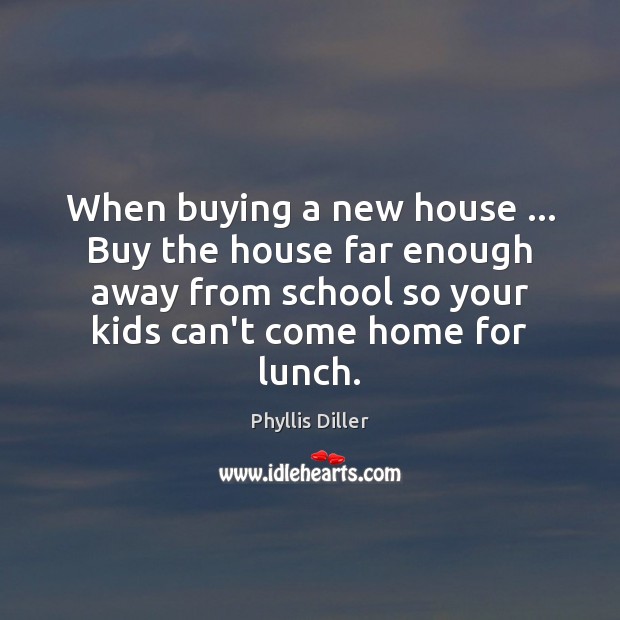 When buying a new house … Buy the house far enough away from Image