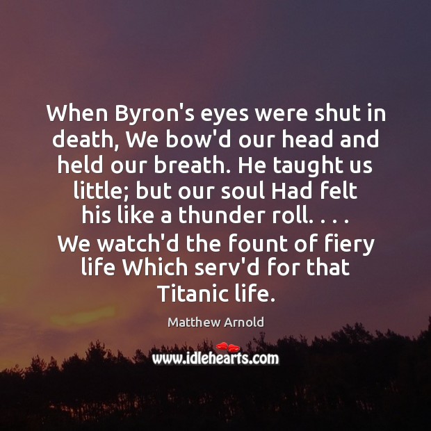 When Byron’s eyes were shut in death, We bow’d our head and Matthew Arnold Picture Quote