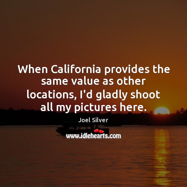 When California provides the same value as other locations, I’d gladly shoot Joel Silver Picture Quote