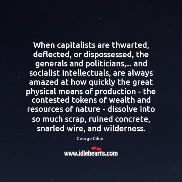 When capitalists are thwarted, deflected, or dispossessed, the generals and politicians,… and George Gilder Picture Quote
