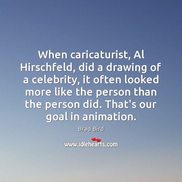 When caricaturist, Al Hirschfeld, did a drawing of a celebrity, it often Brad Bird Picture Quote