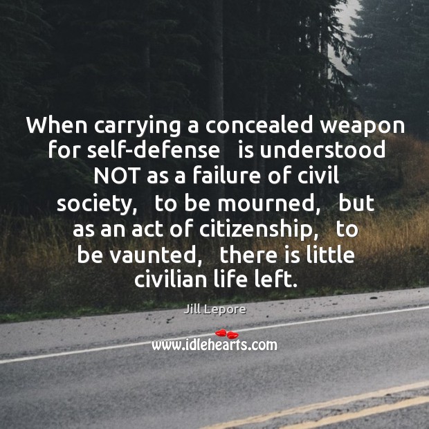 When carrying a concealed weapon for self-defense   is understood NOT as a Jill Lepore Picture Quote
