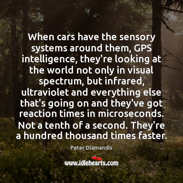 When cars have the sensory systems around them, GPS intelligence, they’re looking Peter Diamandis Picture Quote