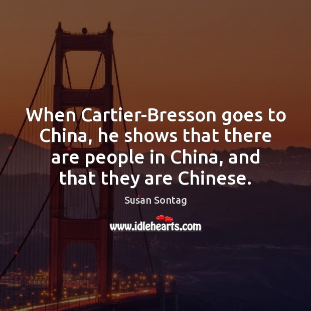 When Cartier-Bresson goes to China, he shows that there are people in Image