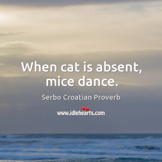 When cat is absent, mice dance. Serbo Croatian Proverbs Image