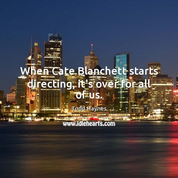 When Cate Blanchett starts directing, it’s over for all of us. Image