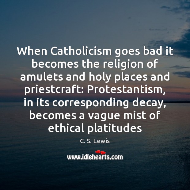 When Catholicism goes bad it becomes the religion of amulets and holy C. S. Lewis Picture Quote