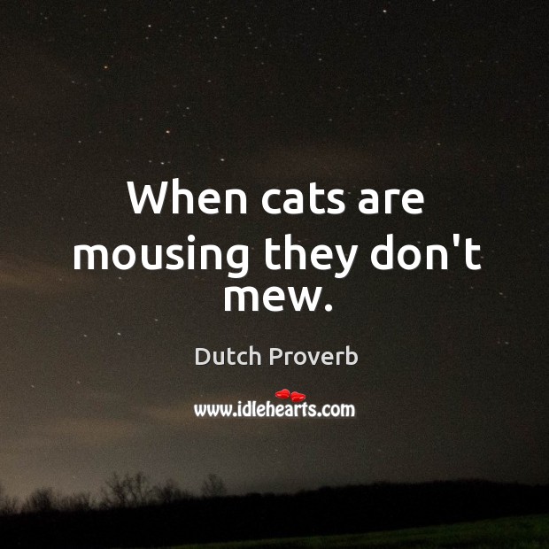 When cats are mousing they don’t mew. Dutch Proverbs Image