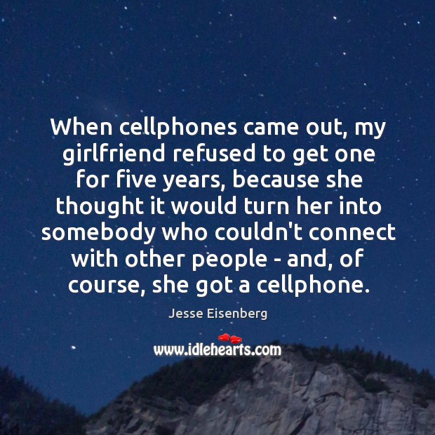 When cellphones came out, my girlfriend refused to get one for five Jesse Eisenberg Picture Quote