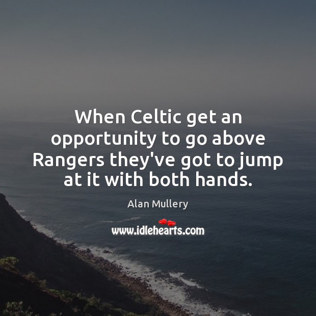 When Celtic get an opportunity to go above Rangers they’ve got to Alan Mullery Picture Quote