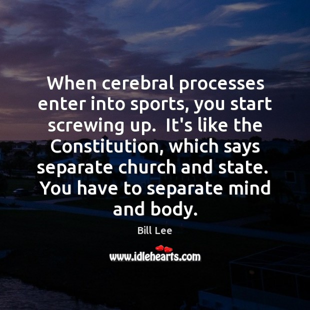 When cerebral processes enter into sports, you start screwing up.  It’s like Bill Lee Picture Quote