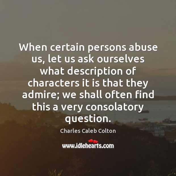When certain persons abuse us, let us ask ourselves what description of Charles Caleb Colton Picture Quote