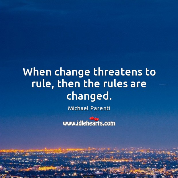 When change threatens to rule, then the rules are changed. Michael Parenti Picture Quote