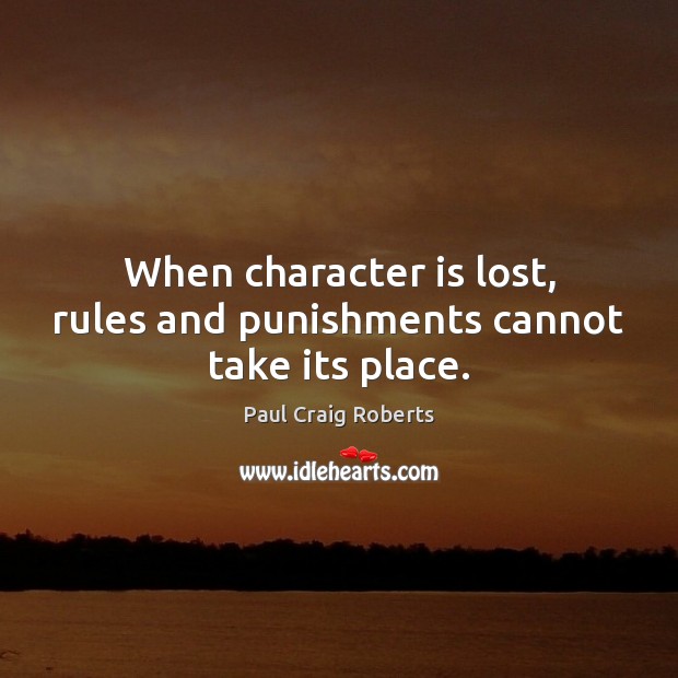 When character is lost, rules and punishments cannot take its place. Paul Craig Roberts Picture Quote