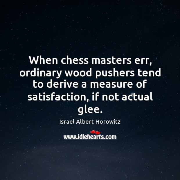 When chess masters err, ordinary wood pushers tend to derive a measure Israel Albert Horowitz Picture Quote