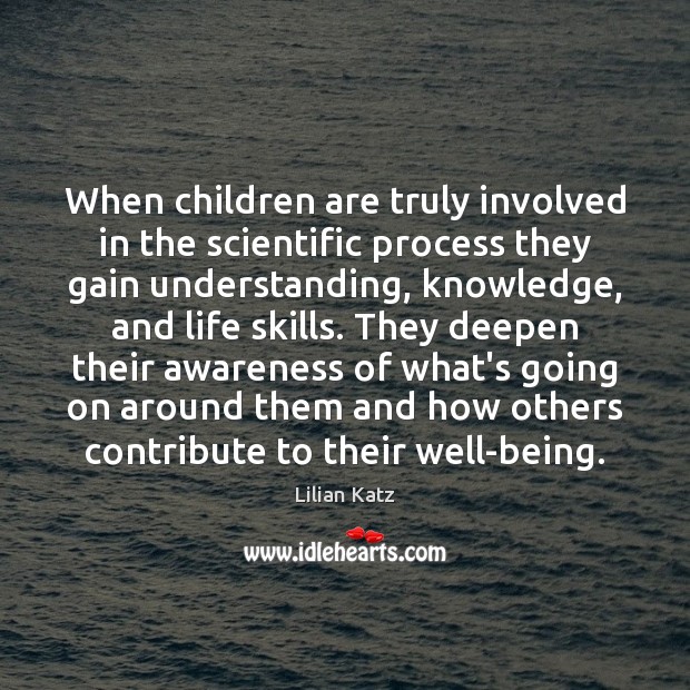 When children are truly involved in the scientific process they gain understanding, Children Quotes Image