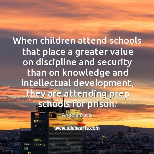 When children attend schools that place a greater value on discipline and Angela Davis Picture Quote