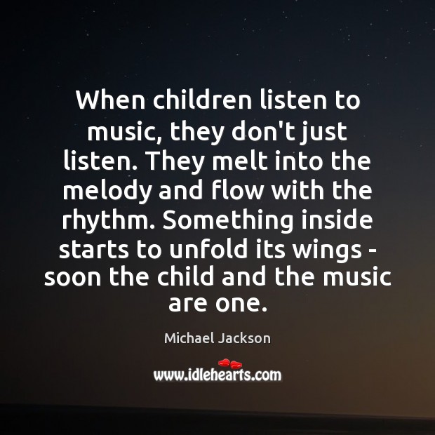 When children listen to music, they don’t just listen. They melt into Michael Jackson Picture Quote