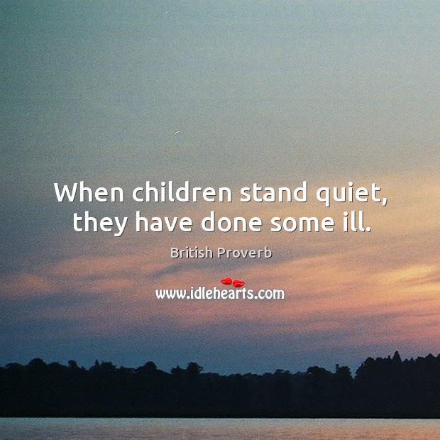 When children stand quiet, they have done some ill. Image