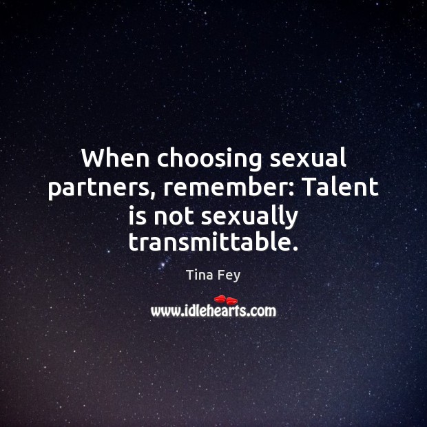 When choosing sexual partners, remember: Talent is not sexually transmittable. Tina Fey Picture Quote